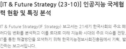 IT & Future Strategy(IF Strategy) 보고서는 21세기 한국사회의 주요 패러다임 변화를 분석하고 이를 토대로 미래 지능화 시대의 주요 이슈를 전망, IT를 통한 해결방안을 모색하기 위해 한국지능정보사회진흥원에서 기획, 발간하는 보고서입니다.