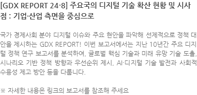 국가 경제사회 분야 디지털 이슈와 주요 현안을 파악해 선제적으로 정책 대안을 제시하는 GDX REPORT! 이번 보고서에서는 지난 10년간 주요 디지털 정책 연구 보고서를 분석하여, 글로벌 핵심 기술과 미래 유망 기술 도출, 시나리오 기반 정책 방향과 우선순위 제시, AI·디지털 기술 발전과 사회적 수용성 제고 방안 등을 다룹니다. ※ 자세한 내용은 링크의 보고서를 참조해 주세요