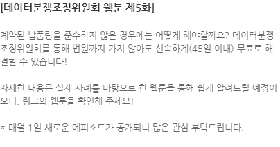 계약된 납품량을 준수하지 않은 경우에는 어떻게 해야할까요? 데이터분쟁조정위원회를 통해 법원까지 가지 않아도 신속하게(45일 이내) 무료로 해결할 수 있습니다!  자세한 내용은 실제 사례를 바탕으로 한 웹툰을 통해 쉽게 알려드릴 예정이오니, 링크의 웹툰을 확인해 주세요! * 매월 1일 새로운 에피소드가 공개되니 많은 관심 부탁드립니다.