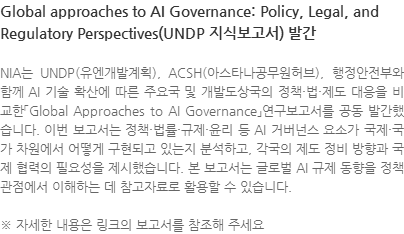 NIA는 UNDP(유엔개발계획), ACSH(아스타나공무원허브), 행정안전부와 함께 AI 기술 확산에 따른 주요국 및 개발도상국의 정책·법·제도 대응을 비교한「Global Approaches to AI Governance」연구보고서를 공동 발간했습니다. 이번 보고서는 정책·법률·규제·윤리 등 AI 거버넌스 요소가 국제·국가 차원에서 어떻게 구현되고 있는지 분석하고, 각국의 제도 정비 방향과 국제 협력의 필요성을 제시했습니다. 본 보고서는 글로벌 AI 규제 동향을 정책 관점에서 이해하는 데 참고자료로 활용할 수 있습니다. ※ 자세한 내용은 링크의 보고서를 참조해 주세요